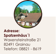 Adresse: Spatzenhusl Waxensteinstrae 21 82491 Grainau Telefon: 08821 - 8619